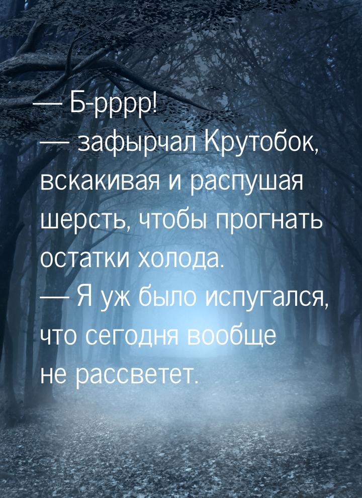  Б-рррр!  зафырчал Крутобок, вскакивая и распушая шерсть, чтобы прогнать ост