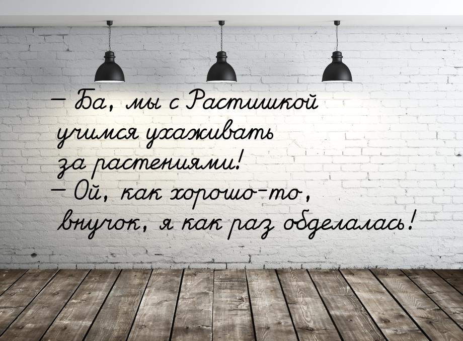  Ба, мы с Растишкой учимся ухаживать за растениями!  Ой, как хорошо-то, внуч