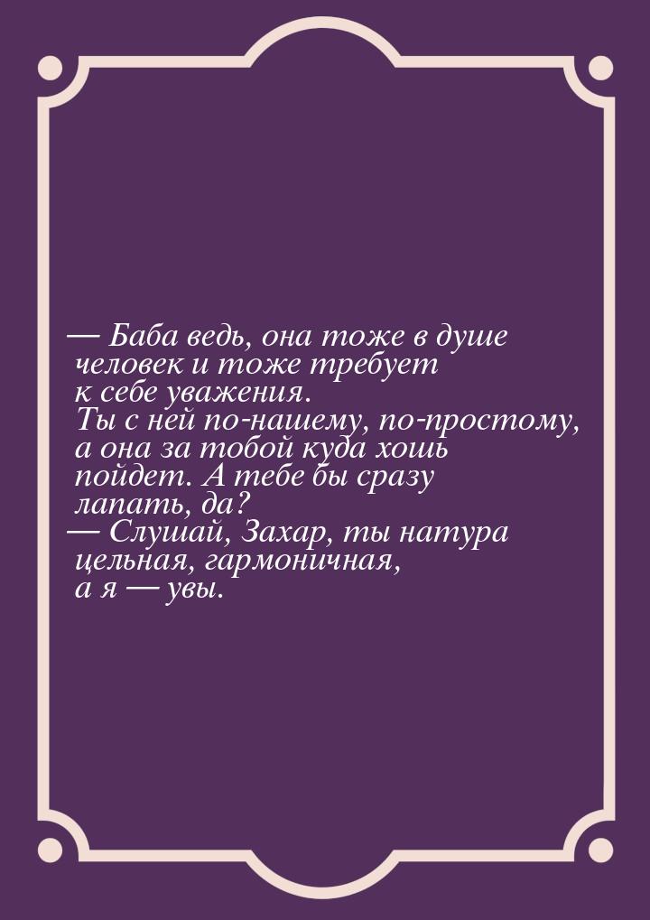  Баба ведь, она тоже в душе человек и тоже требует к себе уважения. Ты с ней по-наш