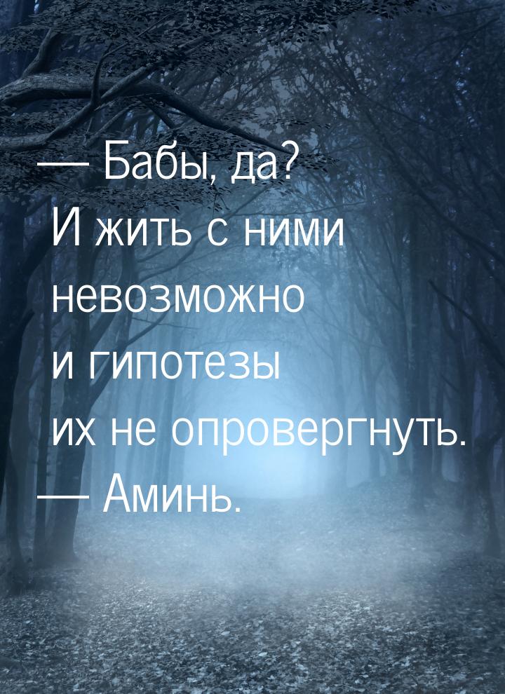  Бабы, да? И жить с ними невозможно и гипотезы их не опровергнуть.  Аминь.