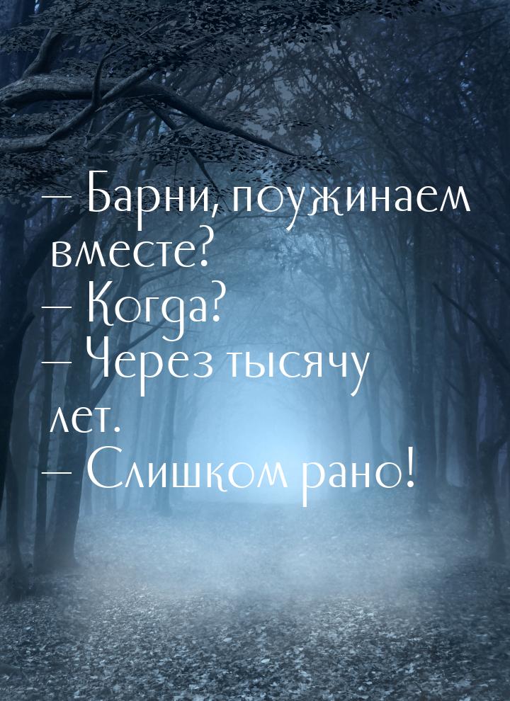  Барни, поужинаем вместе?  Когда?  Через тысячу лет.  Слишком 