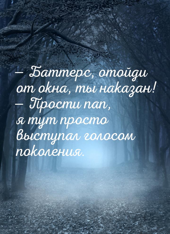  Баттерс, отойди от окна, ты наказан!  Прости пап, я тут просто выступал гол