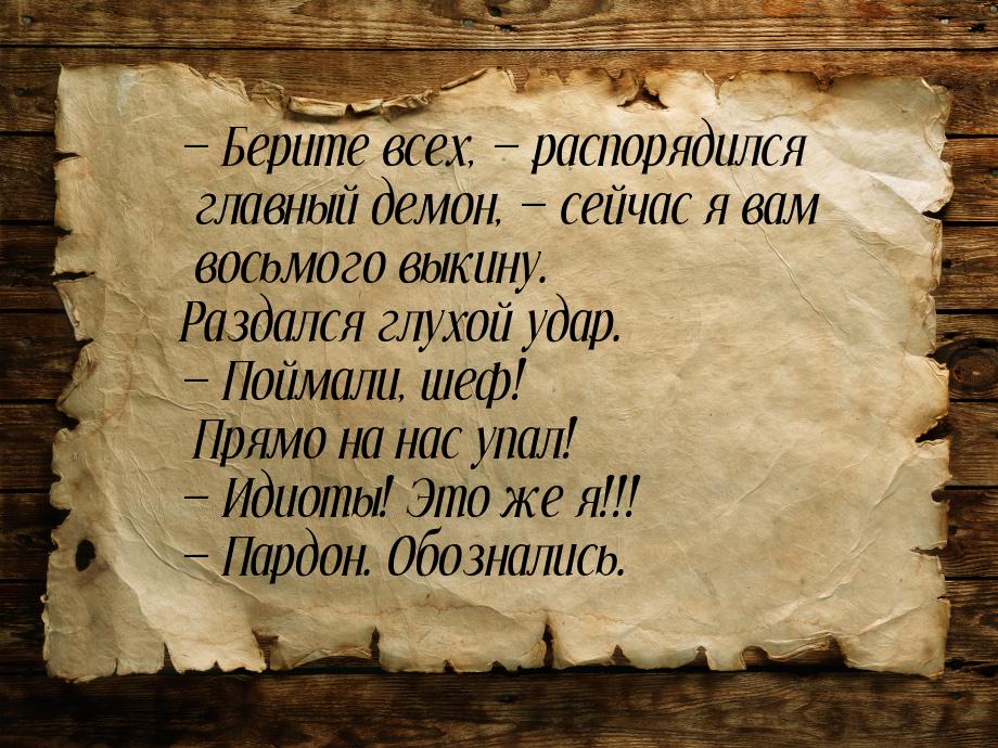  Берите всех,  распорядился главный демон,  сейчас я вам восьмого вык