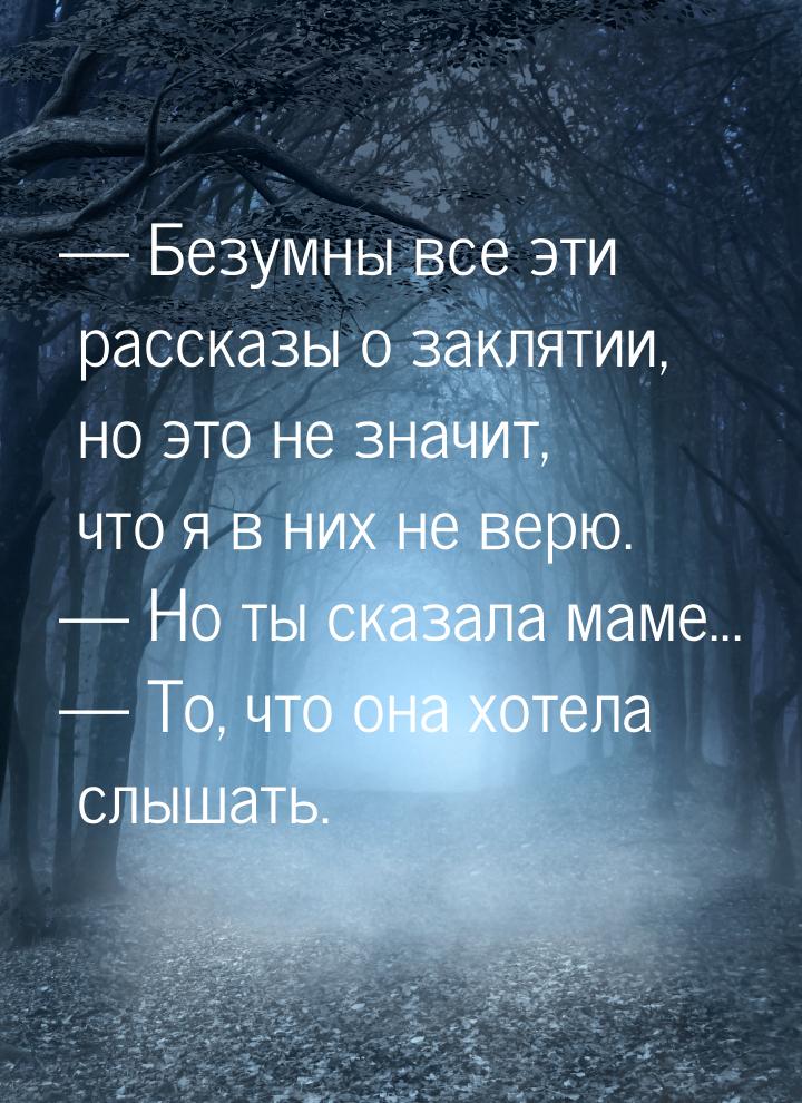  Безумны все эти рассказы о заклятии, но это не значит, что я в них не верю. &mdash