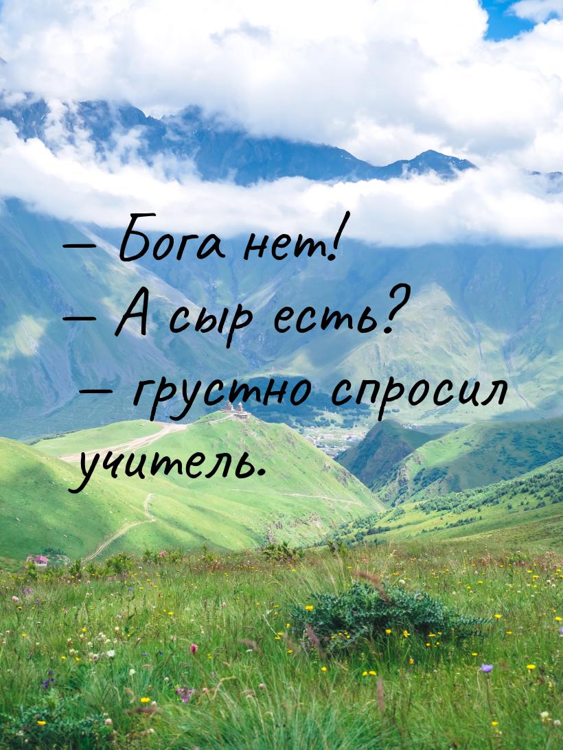  Бога нет!  А сыр есть?   грустно спросил учитель.