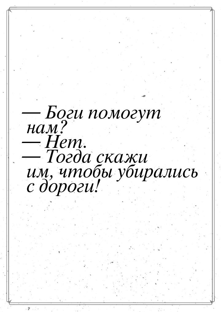  Боги помогут нам?  Нет.  Тогда скажи им, чтобы убирались с дороги!