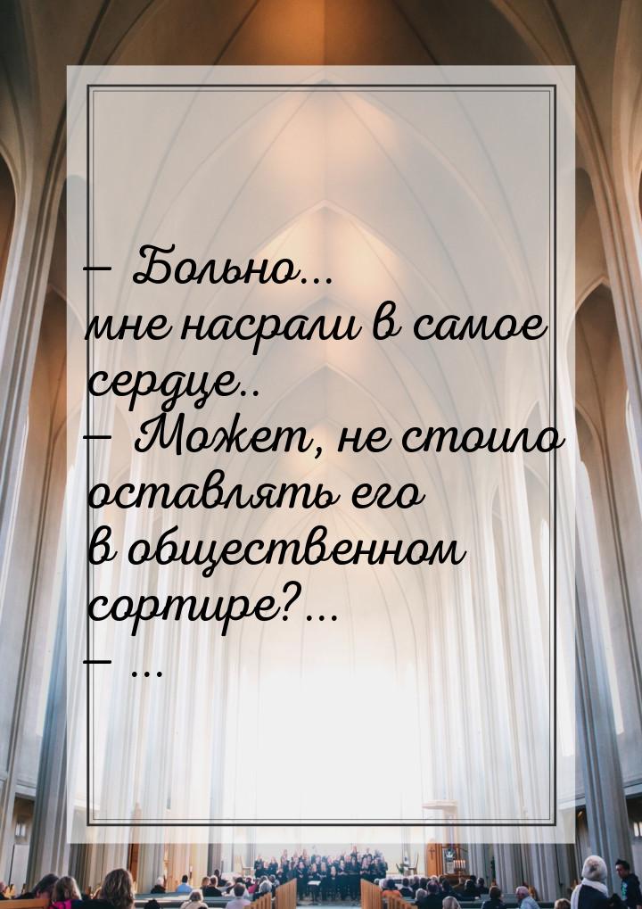  Больно... мне насрали в самое сердце..  Может, не стоило оставлять его в об