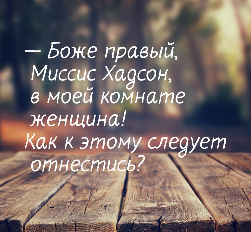  Боже правый, Миссис Хадсон, в моей комнате женщина! Как к этому следует отнестись?