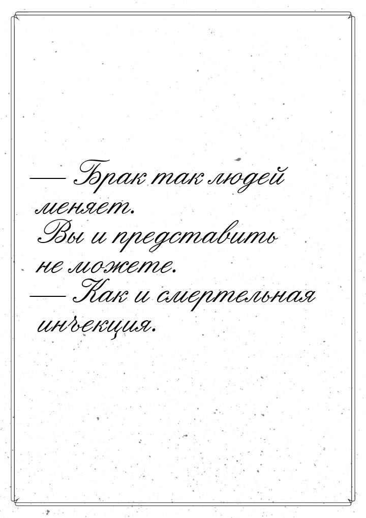  Брак так людей меняет. Вы и представить не можете.  Как и смертельная инъек