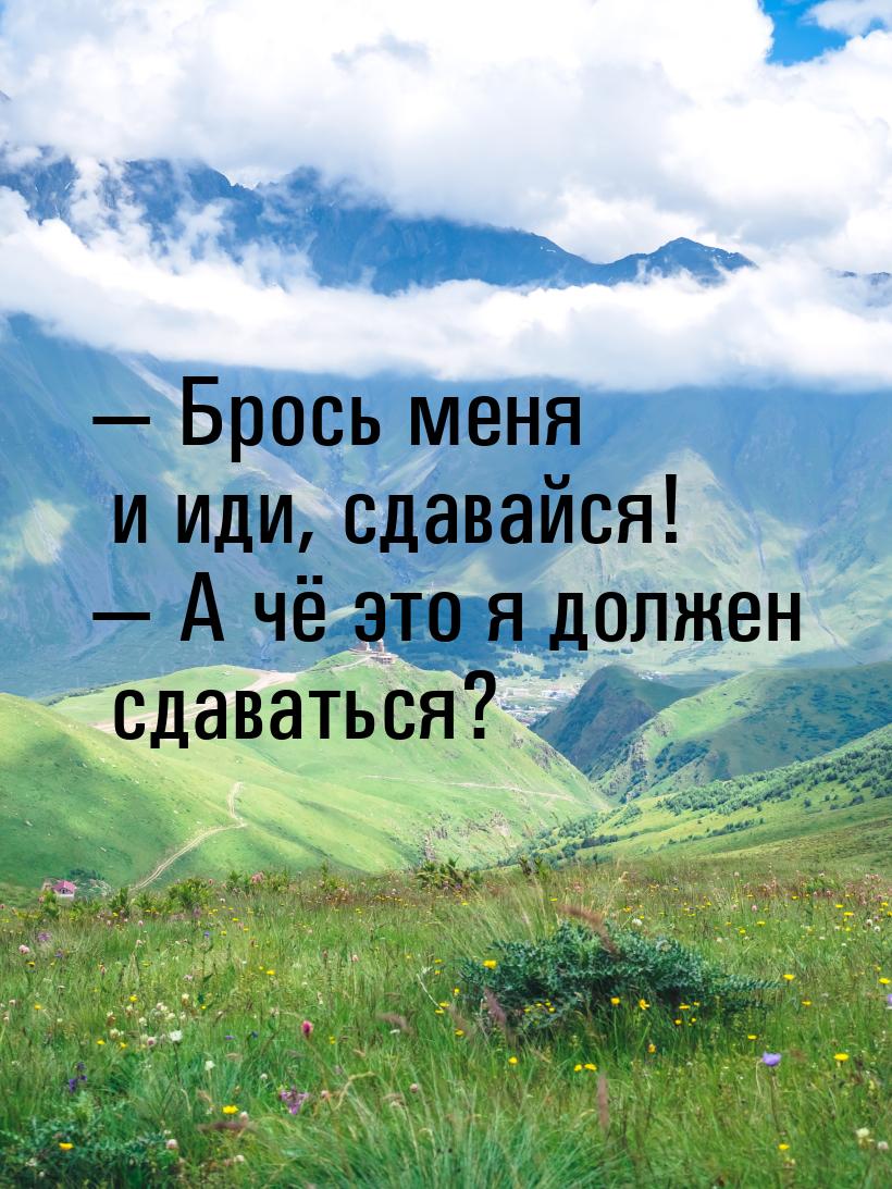  Брось меня и иди, сдавайся!  А чё это я должен сдаваться?