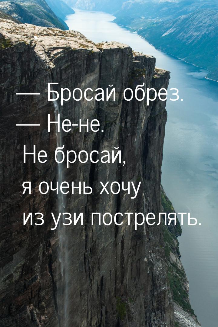  Бросай обрез.  Не-не. Не бросай, я очень хочу из узи пострелять.