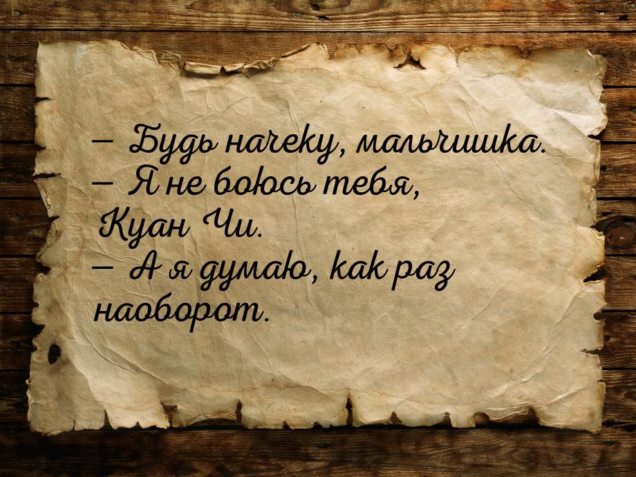  Будь начеку, мальчишка.  Я не боюсь тебя, Куан Чи.  А я думаю, как р