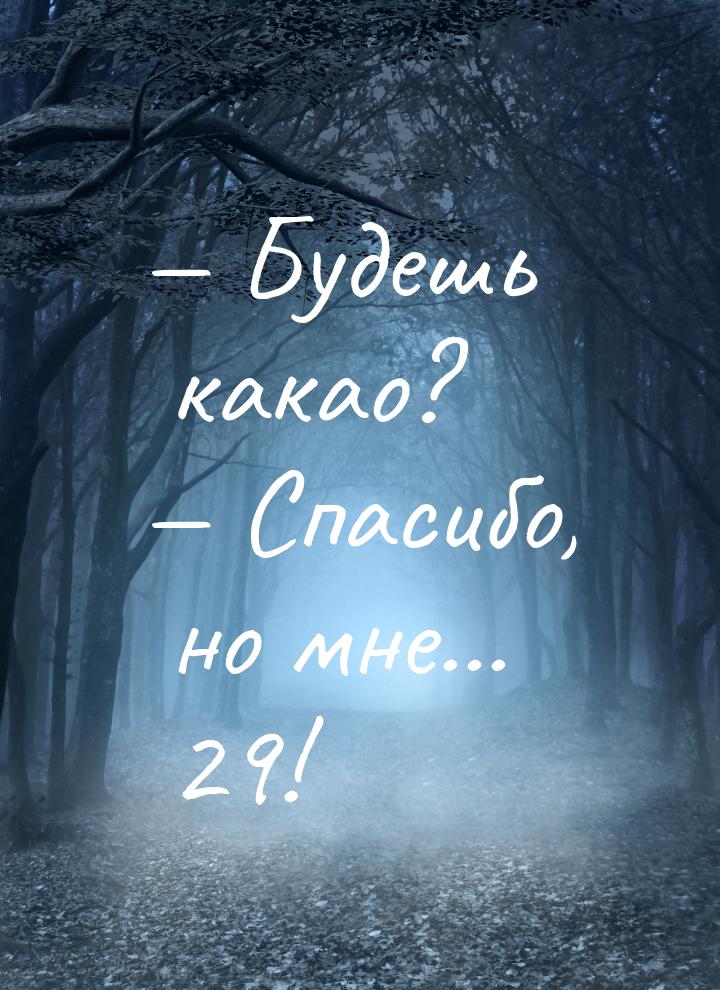  Будешь какао?  Спасибо, но мне... 29!