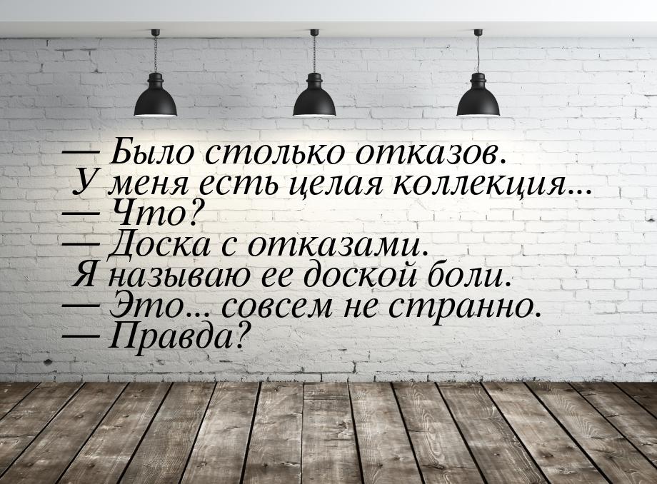  Было столько отказов. У меня есть целая коллекция...  Что?  Доска с 