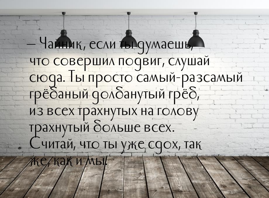  Чайник, если ты думаешь, что совершил подвиг, слушай сюда. Ты просто самый-разсамы