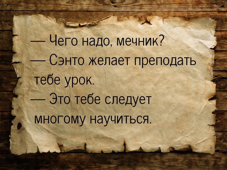  Чего надо, мечник?  Сэнто желает преподать тебе урок.  Это тебе след