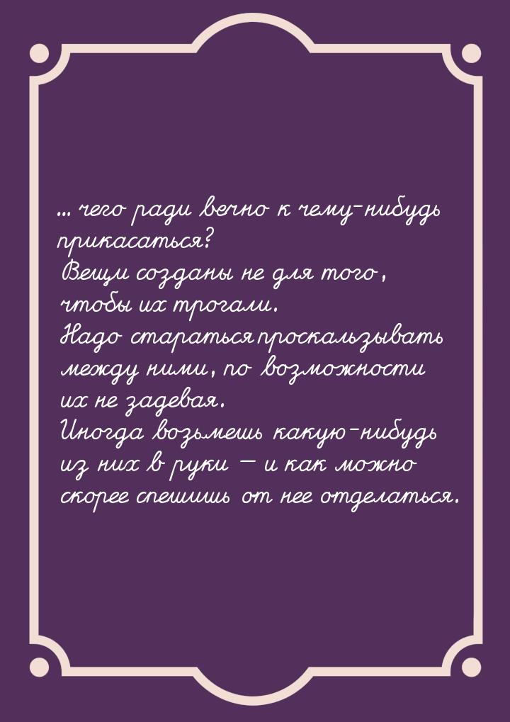 ... чего ради вечно к чему-нибудь прикасаться? Вещи созданы не для того, чтобы их трогали.