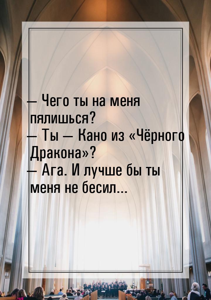  Чего ты на меня пялишься?  Ты  Кано из Чёрного Дракона