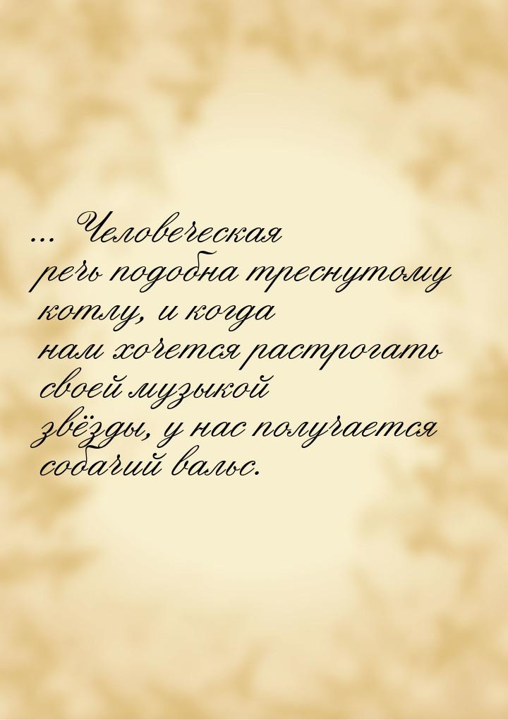 ... Человеческая речь подобна треснутому котлу, и когда нам хочется растрогать своей музык
