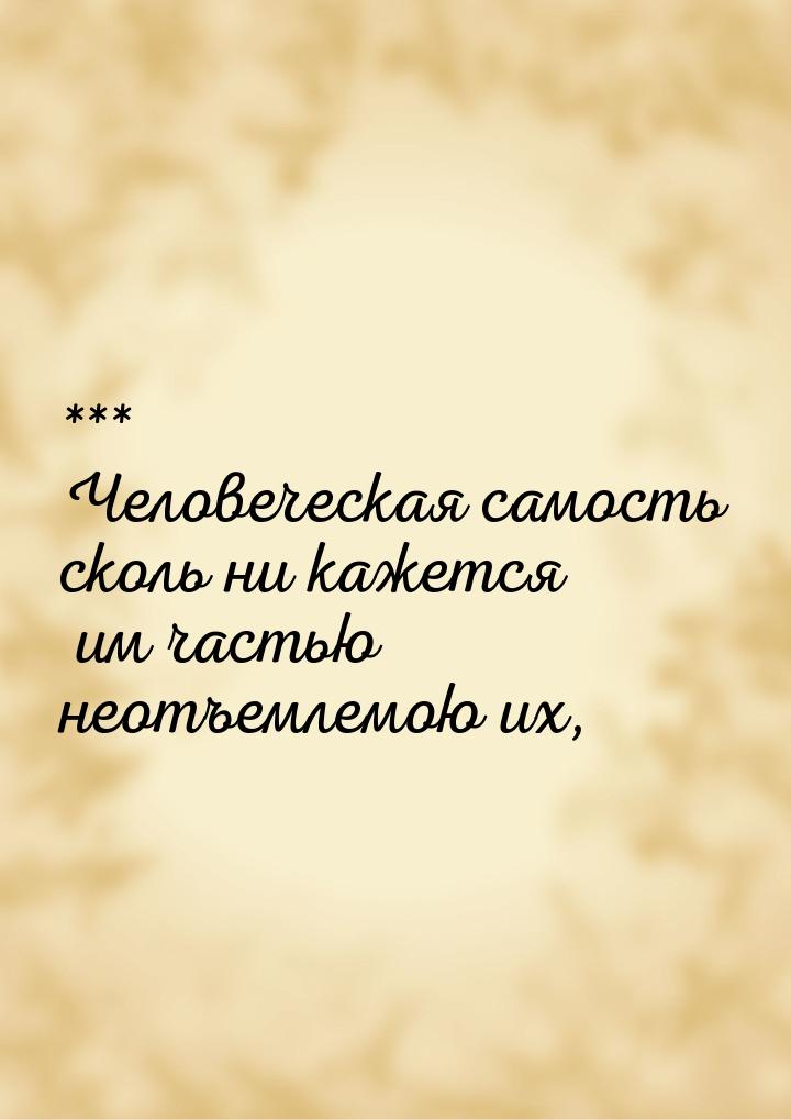 *** Человеческая самость сколь ни кажется им частью неотъемлемою их,