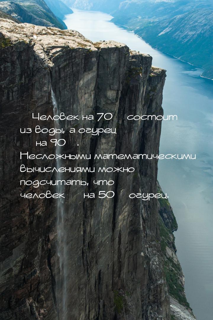  Человек на 70% состоит из воды, а огурец  на 90%. Несложными математическим