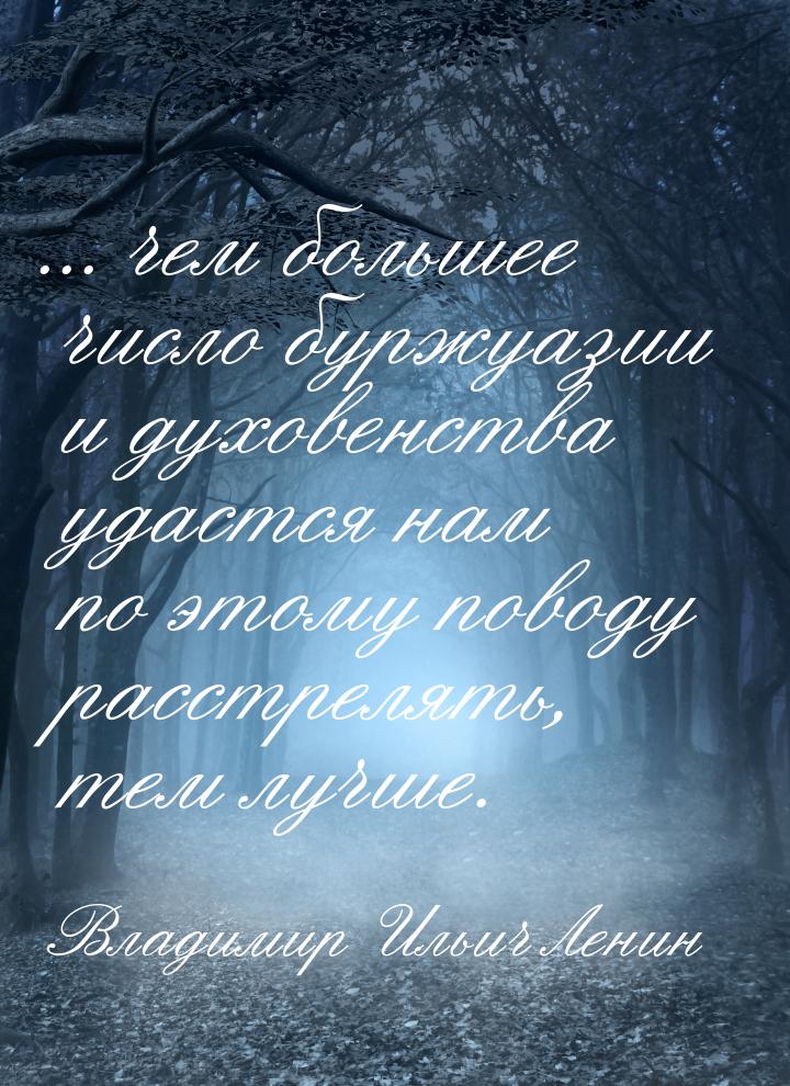 ... чем большее число буржуазии и духовенства удастся нам по этому поводу расстрелять, тем