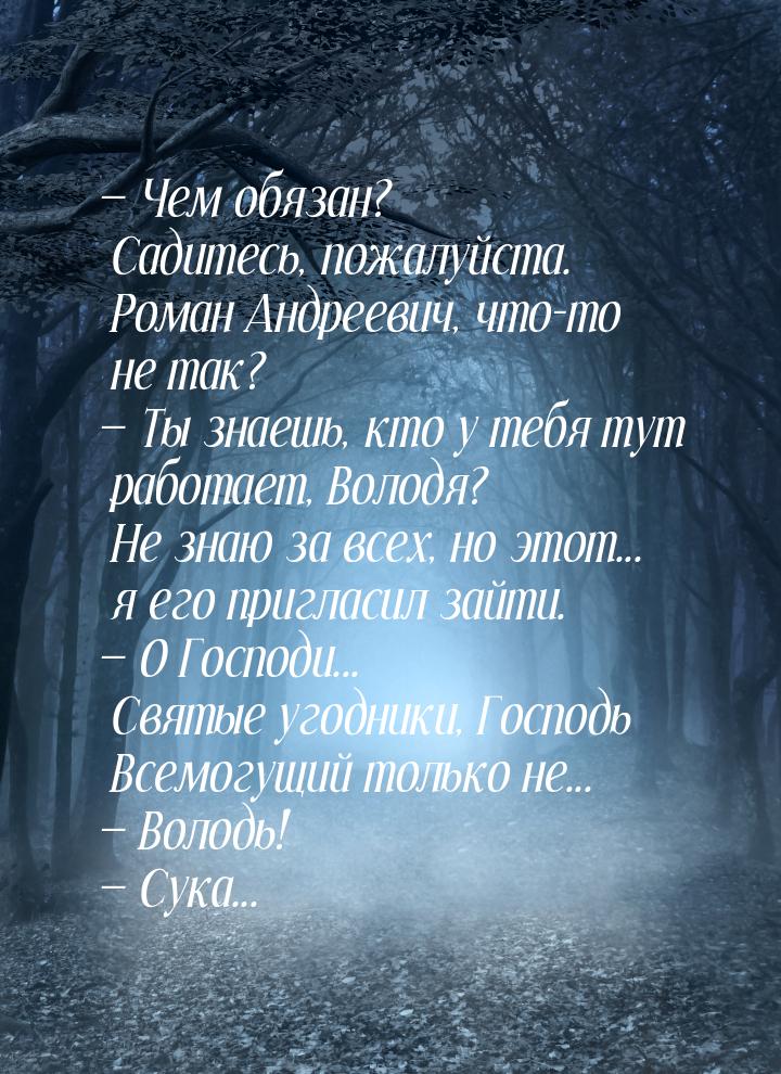  Чем обязан? Садитесь, пожалуйста. Роман Андреевич, что-то не так?  Ты знаеш