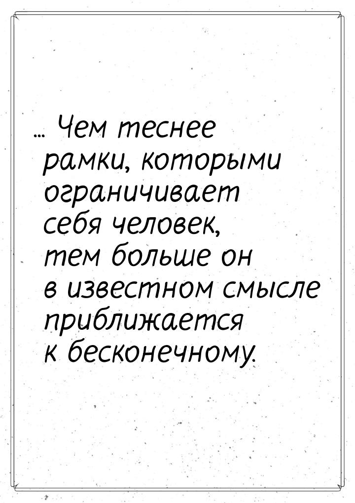 ... Чем теснее рамки, которыми ограничивает себя человек, тем больше он в известном смысле