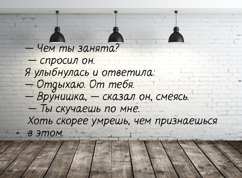  Чем ты занята?  спросил он. Я улыбнулась и ответила:  Отдыхаю. От те