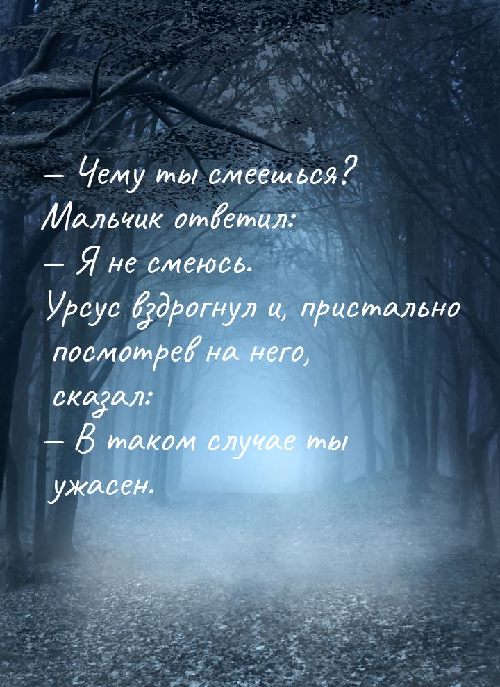  Чему ты смеешься? Мальчик ответил:  Я не смеюсь. Урсус вздрогнул и, пристал