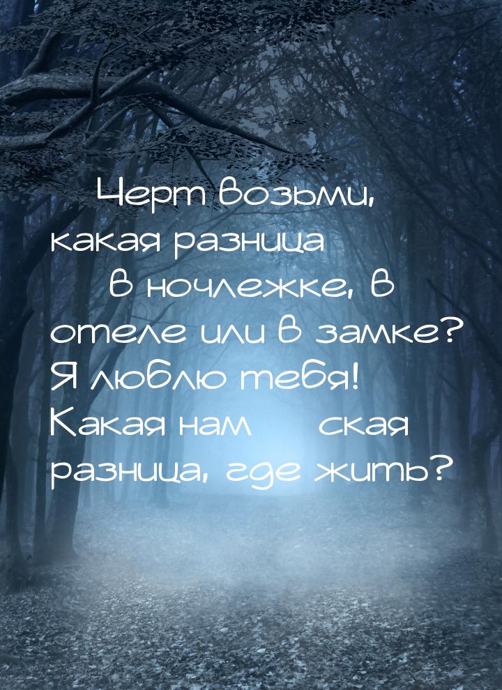  Черт возьми, какая разница  в ночлежке, в отеле или в замке? Я люблю тебя! 