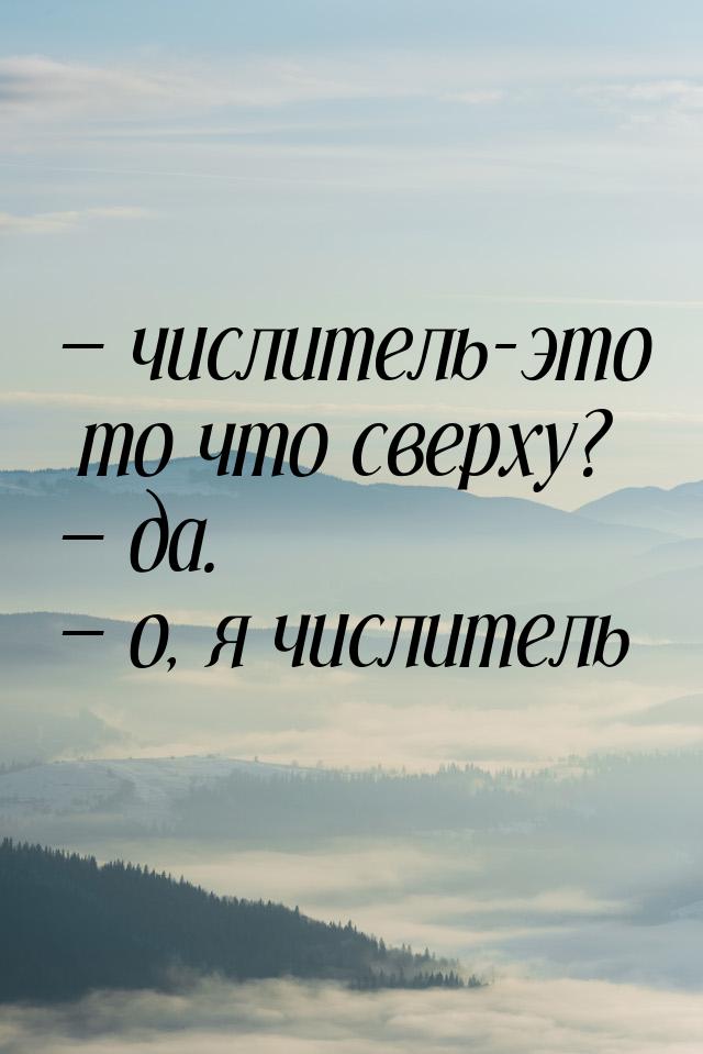  числитель-это то что сверху?  да.  о, я числитель