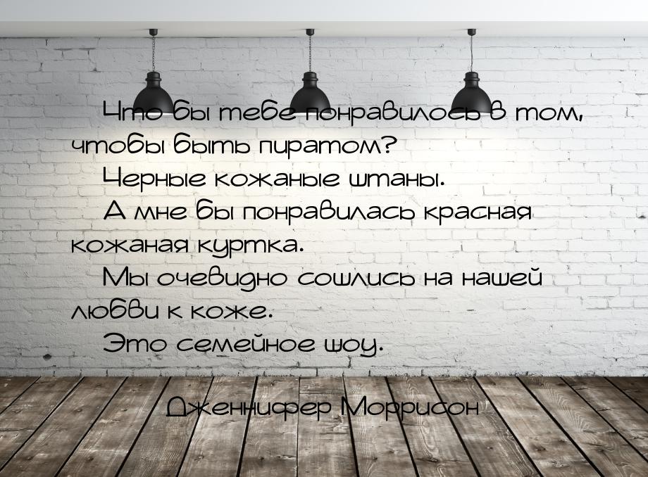  Что бы тебе понравилось в том, чтобы быть пиратом?  Черные кожаные штаны. &