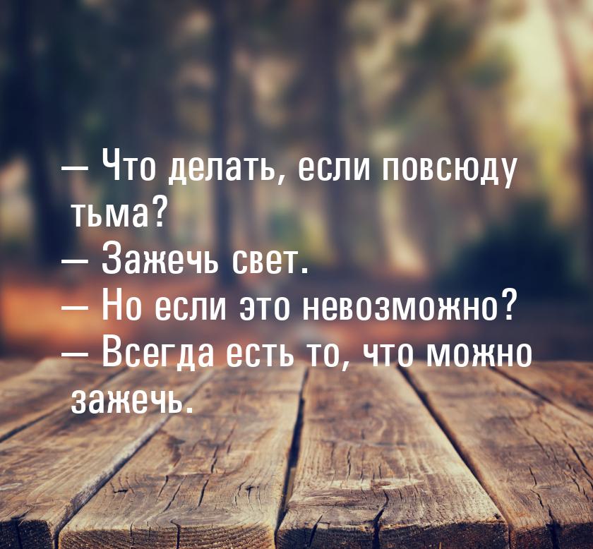  Что делать, если повсюду тьма?  Зажечь свет.  Но если это невозможно