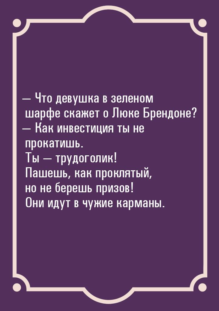  Что девушка в зеленом шарфе скажет о Люке Брендоне?  Как инвестиция ты не п