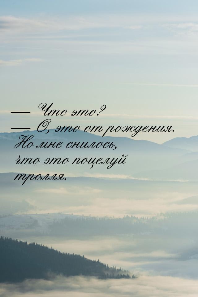  Что это?  О, это от рождения. Но мне снилось, что это поцелуй тролля.