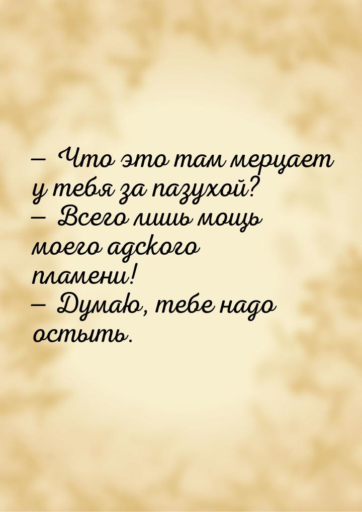  Что это там мерцает у тебя за пазухой?  Всего лишь мощь моего адского пламе