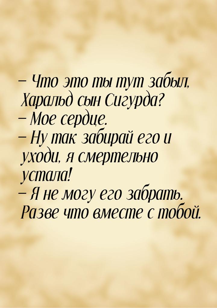  Что это ты тут забыл, Харальд сын Сигурда?  Мое сердце.  Ну так заби