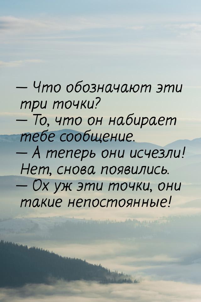  Что обозначают эти три точки?  То, что он набирает тебе сообщение.  