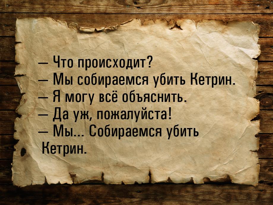  Что происходит?  Мы собираемся убить Кетрин.  Я могу всё объяснить. 