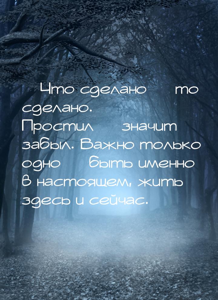  Что сделано  то сделано. Простил  значит забыл. Важно только одно &m