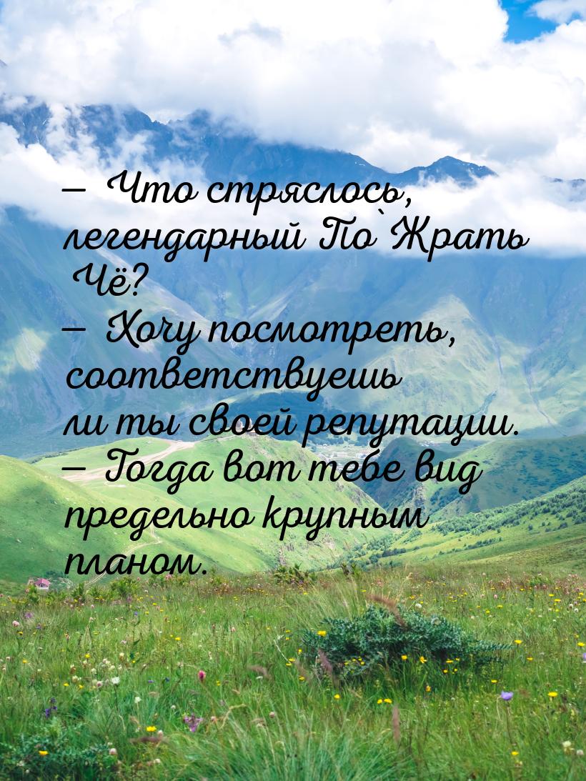  Что стряслось, легендарный По`Жрать Чё?  Хочу посмотреть, соответствуешь ли