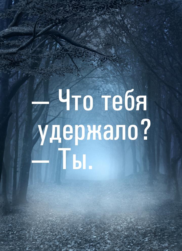  Что тебя удержало?  Ты.