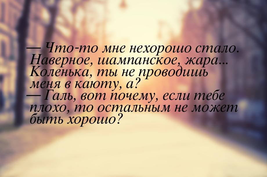  Что-то мне нехорошо стало. Наверное, шампанское, жара... Коленька, ты не проводишь