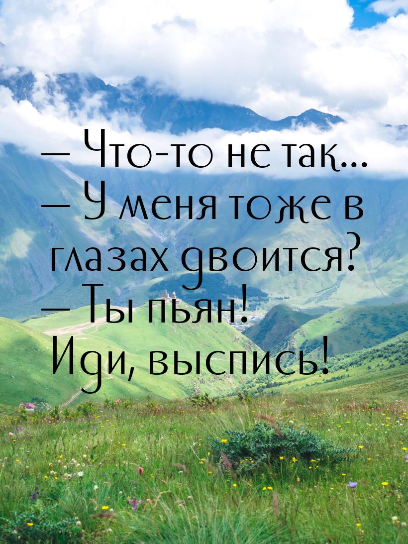  Что-то не так...  У меня тоже в глазах двоится?  Ты пьян! Иди, выспи