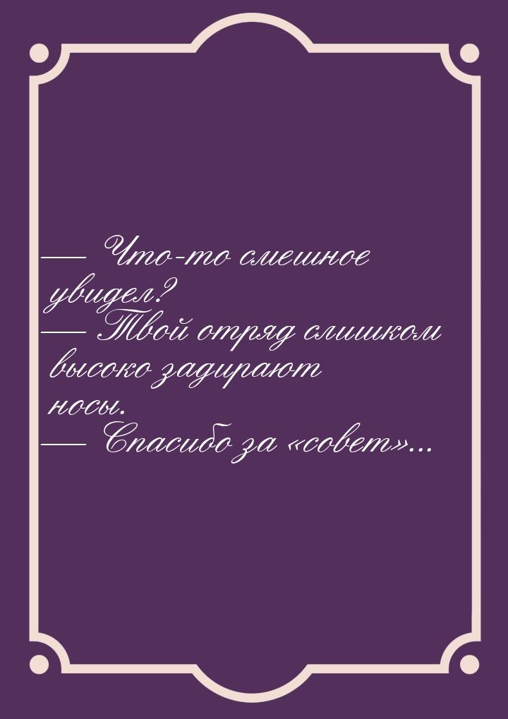  Что-то смешное увидел?  Твой отряд слишком высоко задирают носы.  Сп