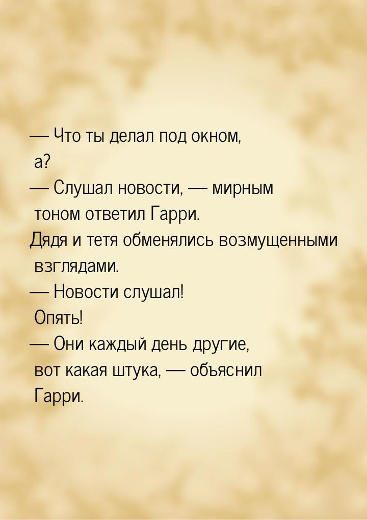  Что ты делал под окном, а?  Слушал новости,  мирным тоном ответил Га