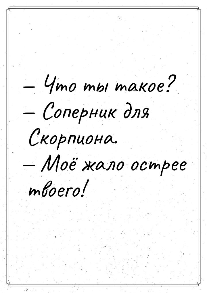  Что ты такое?  Соперник для Скорпиона.  Моё жало острее твоего!