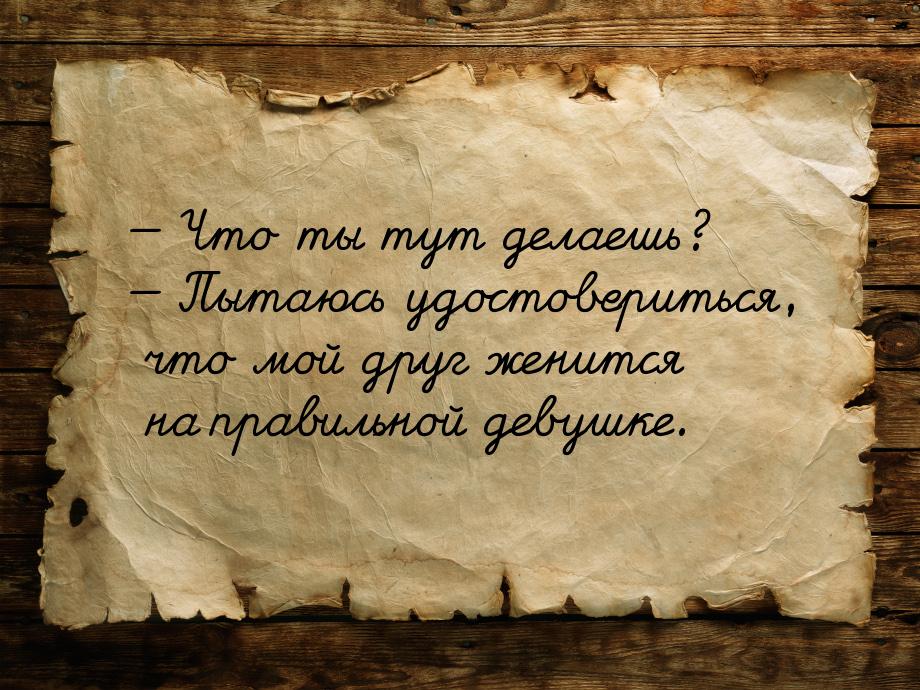  Что ты тут делаешь?  Пытаюсь удостовериться, что мой друг женится на правил