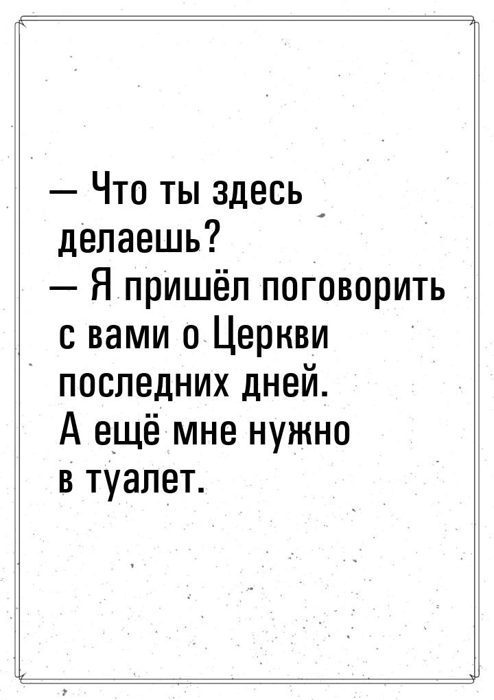  Что ты здесь делаешь?  Я пришёл поговорить с вами о Церкви последних дней. 